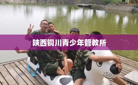 陕西铜川青少年管教所 陕西铜川青少年管教所