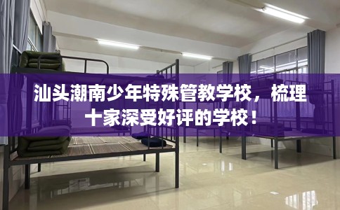 汕头潮南少年特殊管教学校，梳理十家深受好评的学校！