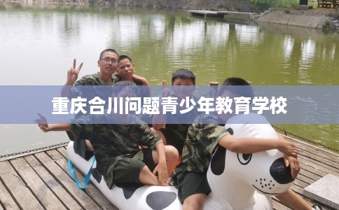 重庆合川问题青少年教育学校