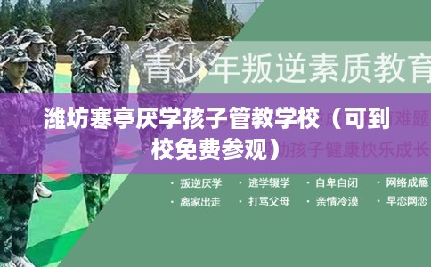 潍坊寒亭厌学孩子管教学校（可到校免费参观）
