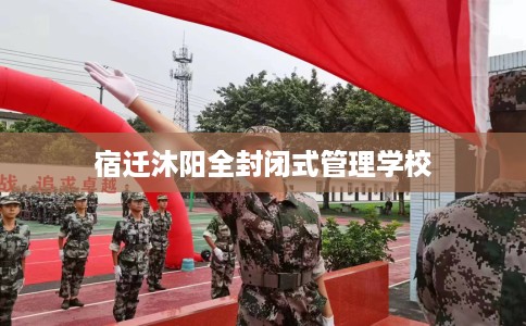宿迁沐阳全封闭式管理学校