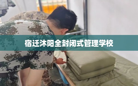 宿迁沐阳全封闭式管理学校