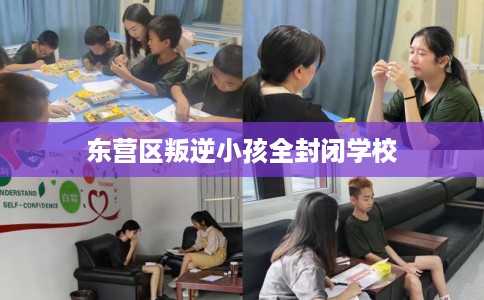 东营区叛逆小孩全封闭学校