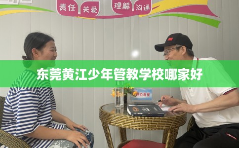东莞黄江少年管教学校哪家好