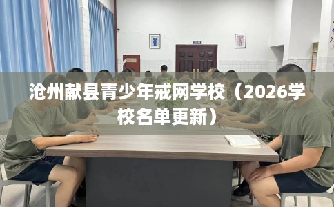 沧州献县青少年戒网学校（2026学校名单更新）