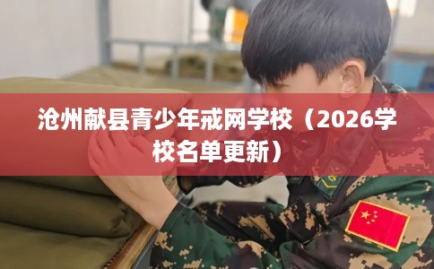 沧州献县青少年戒网学校（2026学校名单更新）