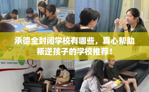 承德全封闭学校有哪些，真心帮助叛逆孩子的学校推荐！