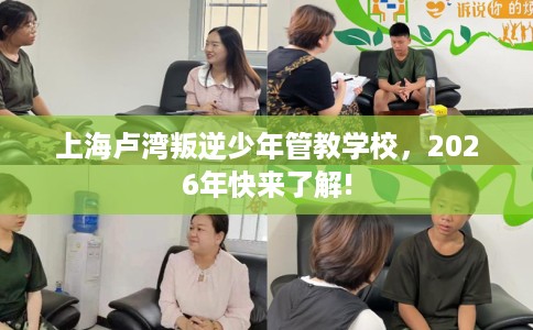 上海卢湾叛逆少年管教学校，2026年快来了解!