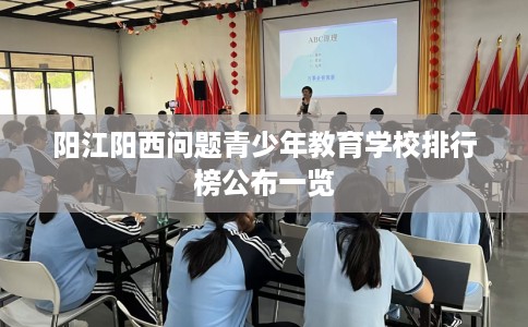 阳江阳西问题青少年教育学校排行榜公布一览
