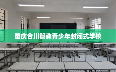 重庆合川管教青少年封闭式学校