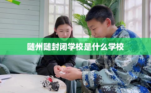 随州随封闭学校是什么学校