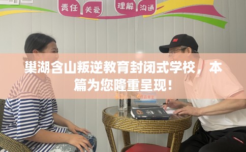 巢湖含山叛逆教育封闭式学校，本篇为您隆重呈现！