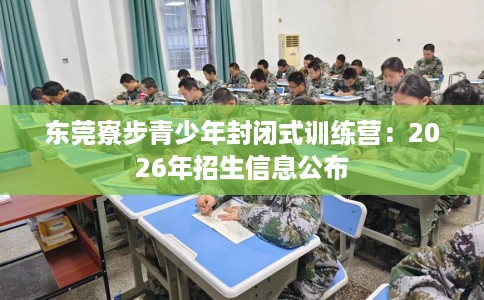 东莞寮步青少年封闭式训练营：2026年招生信息公布