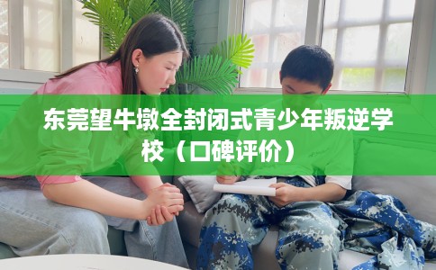 东莞望牛墩全封闭式青少年叛逆学校（口碑评价）