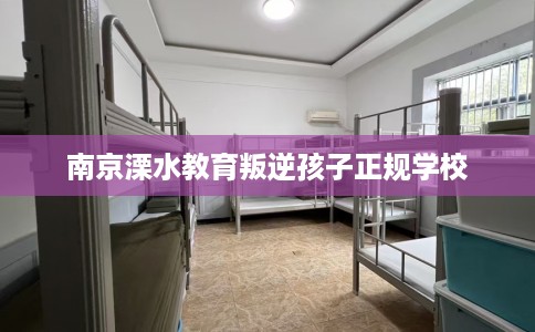 南京溧水教育叛逆孩子正规学校