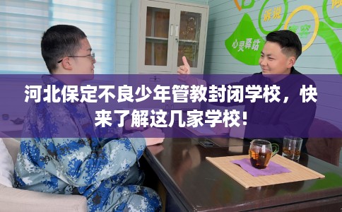 河北保定不良少年管教封闭学校，快来了解这几家学校!
