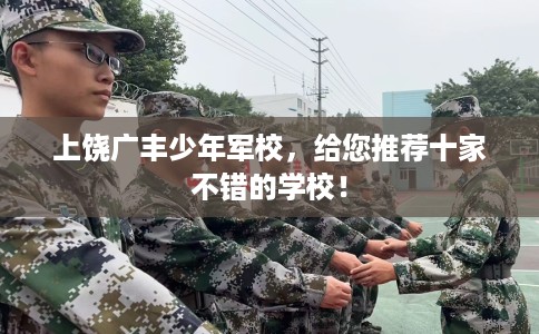 上饶广丰少年军校，给您推荐十家不错的学校！