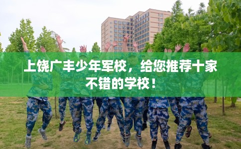 上饶广丰少年军校，给您推荐十家不错的学校！