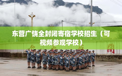 东营广饶全封闭寄宿学校招生(可视频参观学校) 东营广饶全封闭寄宿学校招生(可视频参观学校)