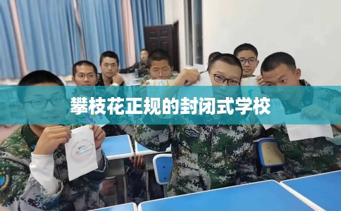 攀枝花正规的封闭式学校