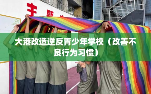 大港改造逆反青少年学校（改善不良行为习惯）