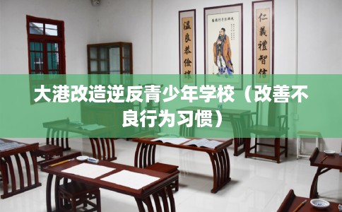 大港改造逆反青少年学校（改善不良行为习惯）