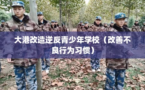 大港改造逆反青少年学校（改善不良行为习惯）
