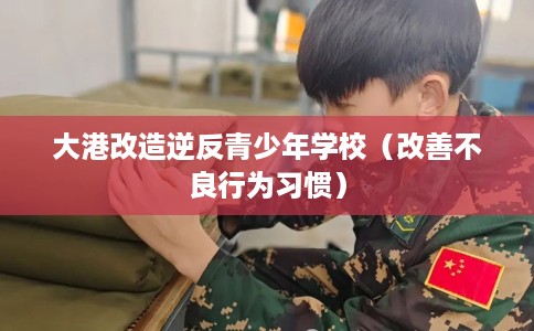 大港改造逆反青少年学校（改善不良行为习惯）
