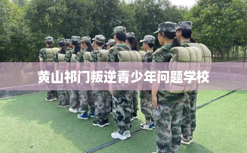 黄山祁门叛逆青少年问题学校