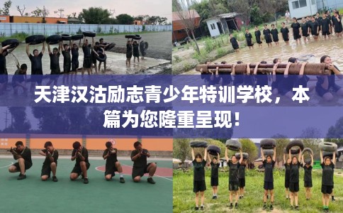 天津汉沽励志青少年特训学校，本篇为您隆重呈现！