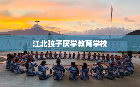江北孩子厌学教育学校