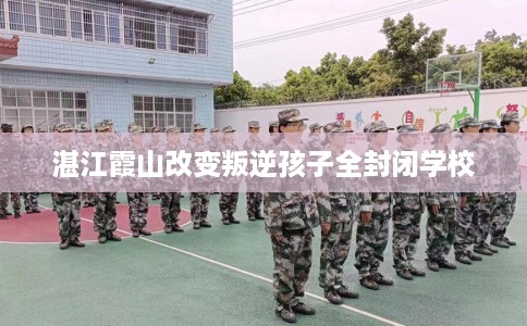 湛江霞山改变叛逆孩子全封闭学校