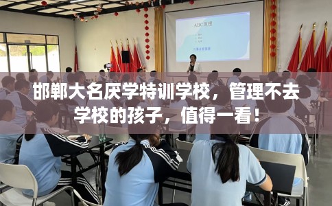 邯郸大名厌学特训学校，管理不去学校的孩子，值得一看！