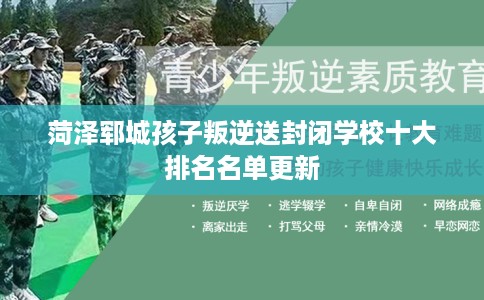 菏泽郓城孩子叛逆送封闭学校十大排名名单更新