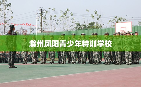 滁州凤阳青少年特训学校
