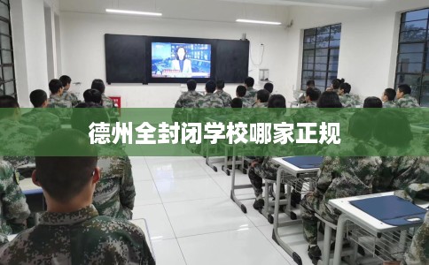 德州全封闭学校哪家正规