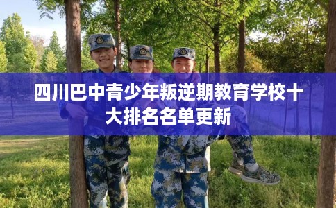 四川巴中青少年叛逆期教育学校十大排名名单更新