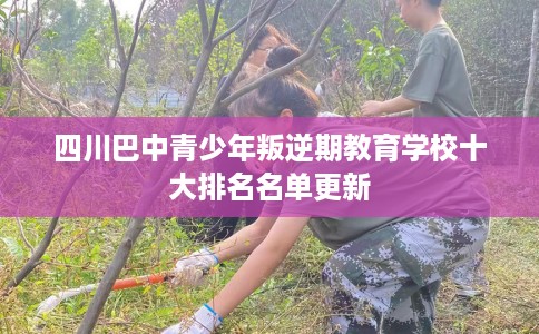 四川巴中青少年叛逆期教育学校十大排名名单更新