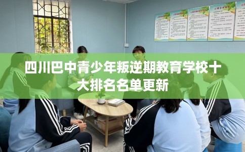 四川巴中青少年叛逆期教育学校十大排名名单更新