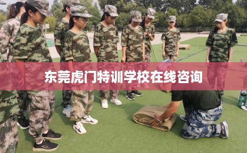 东莞虎门特训学校在线咨询