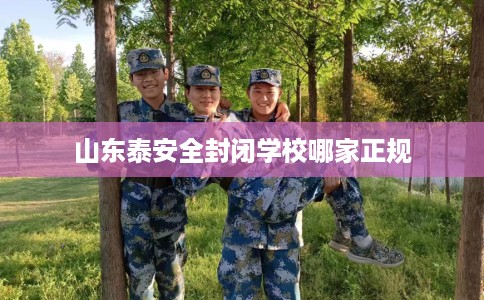 山东泰安全封闭学校哪家正规