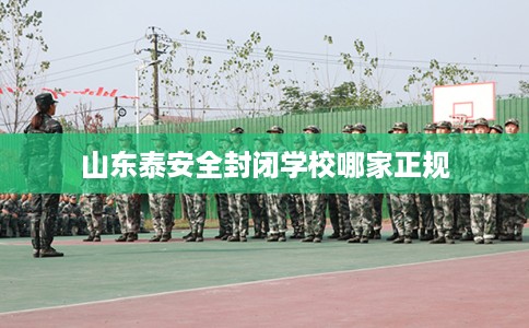 山东泰安全封闭学校哪家正规