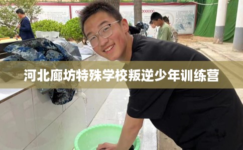 河北廊坊特殊学校叛逆少年训练营