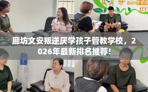 廊坊文安叛逆厌学孩子管教学校，2026年最新排名推荐!