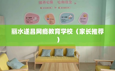 丽水遂昌网瘾教育学校（家长推荐）