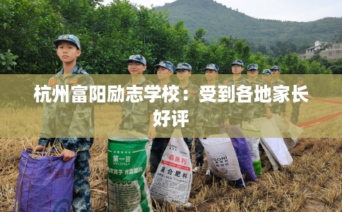 杭州富阳励志学校：受到各地家长好评