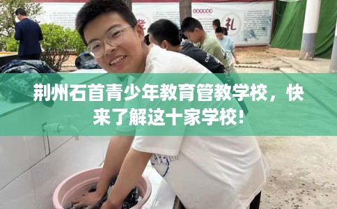 荆州石首青少年教育管教学校，快来了解这十家学校!