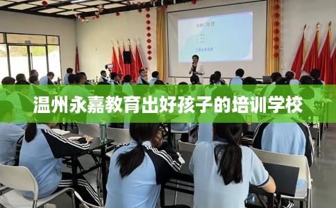 温州永嘉教育出好孩子的培训学校