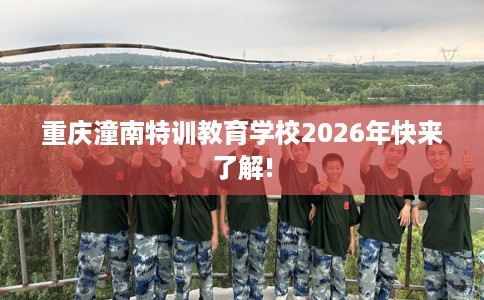 重庆潼南特训教育学校2026年快来了解!