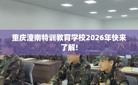 重庆潼南特训教育学校2026年快来了解!
